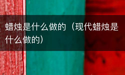 蜡烛是什么做的（现代蜡烛是什么做的）