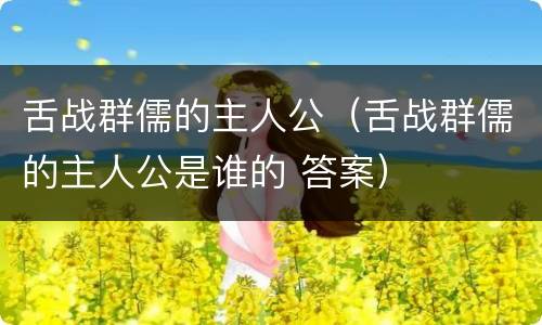 舌战群儒的主人公（舌战群儒的主人公是谁的 答案）