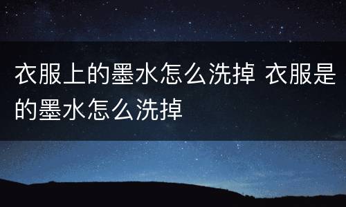 衣服上的墨水怎么洗掉 衣服是的墨水怎么洗掉