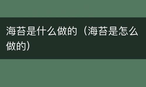 海苔是什么做的（海苔是怎么做的）