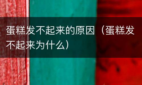 蛋糕发不起来的原因（蛋糕发不起来为什么）