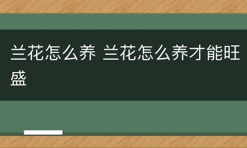 兰花怎么养 兰花怎么养才能旺盛