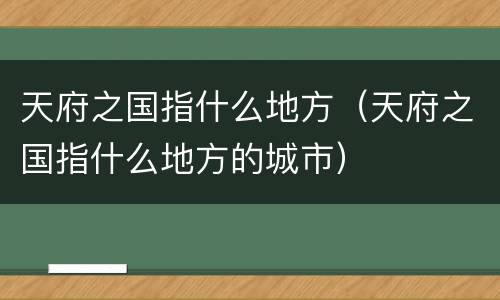 天府之国指什么地方（天府之国指什么地方的城市）