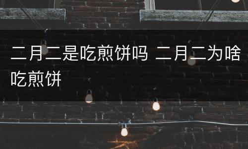 二月二是吃煎饼吗 二月二为啥吃煎饼
