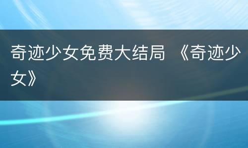 奇迹少女免费大结局 《奇迹少女》