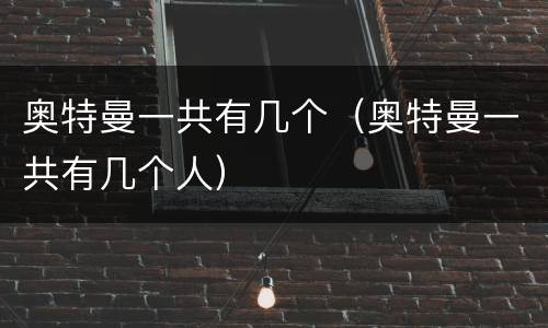 奥特曼一共有几个（奥特曼一共有几个人）