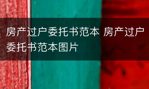 房产过户委托书范本 房产过户委托书范本图片