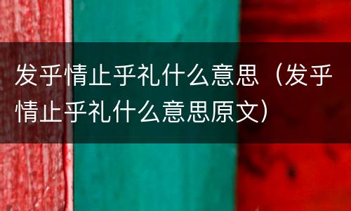 发乎情止乎礼什么意思（发乎情止乎礼什么意思原文）