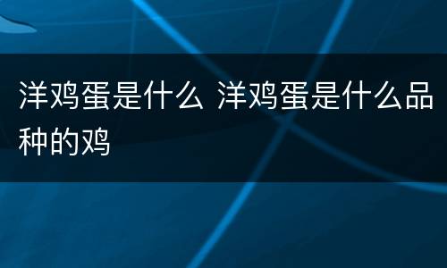 洋鸡蛋是什么 洋鸡蛋是什么品种的鸡