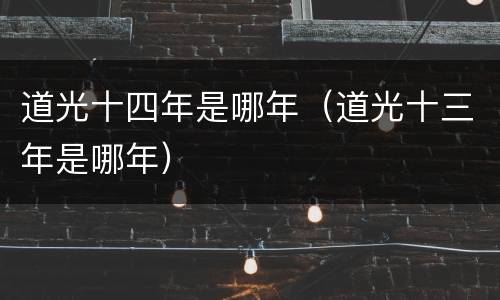 道光十四年是哪年（道光十三年是哪年）