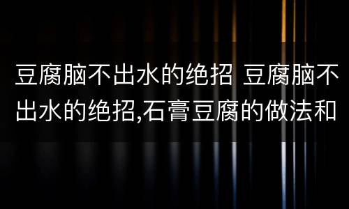 豆腐脑不出水的绝招 豆腐脑不出水的绝招,石膏豆腐的做法和配方