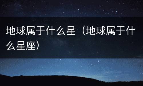 地球属于什么星（地球属于什么星座）