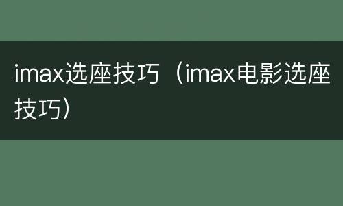 imax选座技巧（imax电影选座技巧）
