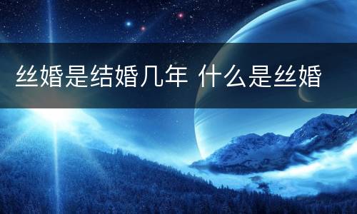 丝婚是结婚几年 什么是丝婚