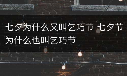 七夕为什么又叫乞巧节 七夕节为什么也叫乞巧节