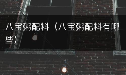 八宝粥配料（八宝粥配料有哪些）