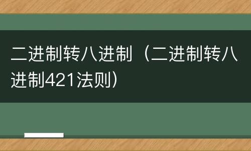 二进制转八进制（二进制转八进制421法则）