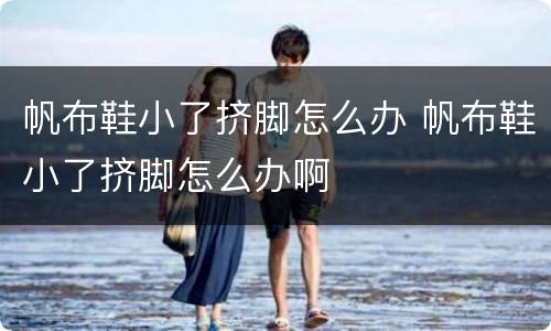 帆布鞋小了挤脚怎么办 帆布鞋小了挤脚怎么办啊