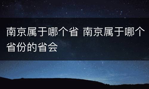 南京属于哪个省 南京属于哪个省份的省会