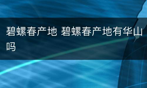 碧螺春产地 碧螺春产地有华山吗