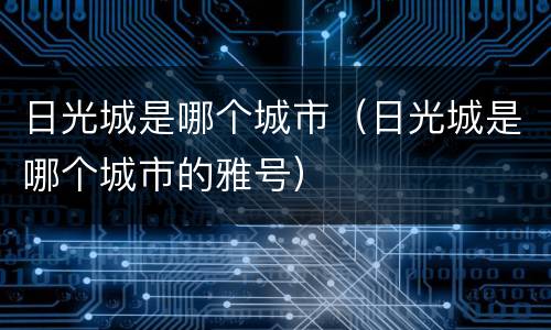 日光城是哪个城市（日光城是哪个城市的雅号）