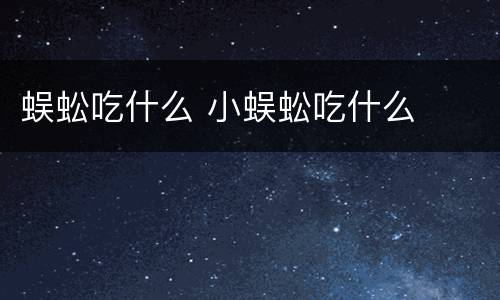 蜈蚣吃什么 小蜈蚣吃什么