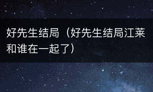 好先生结局（好先生结局江莱和谁在一起了）