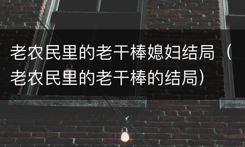老农民里的老干棒媳妇结局（老农民里的老干棒的结局）
