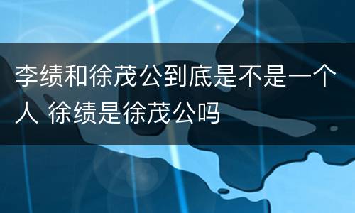 李绩和徐茂公到底是不是一个人 徐绩是徐茂公吗