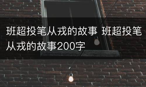 班超投笔从戎的故事 班超投笔从戎的故事200字