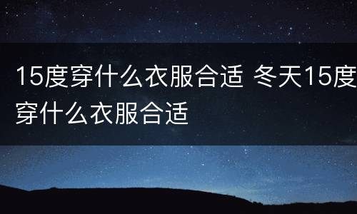 15度穿什么衣服合适 冬天15度穿什么衣服合适