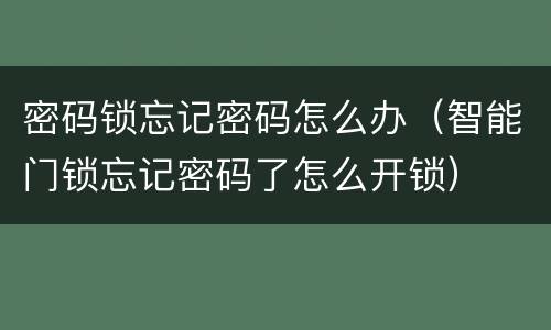 密码锁忘记密码怎么办（智能门锁忘记密码了怎么开锁）