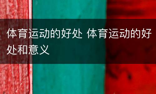 体育运动的好处 体育运动的好处和意义