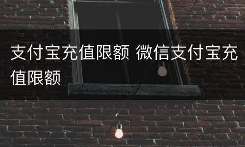 支付宝充值限额 微信支付宝充值限额