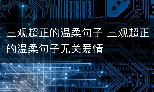 三观超正的温柔句子 三观超正的温柔句子无关爱情