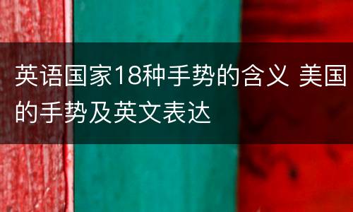 英语国家18种手势的含义 美国的手势及英文表达