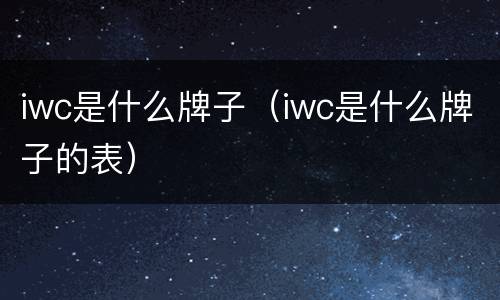 iwc是什么牌子（iwc是什么牌子的表）
