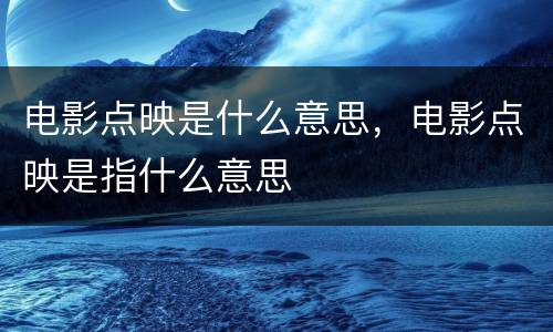 电影点映是什么意思，电影点映是指什么意思