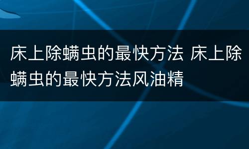 床上除螨虫的最快方法 床上除螨虫的最快方法风油精