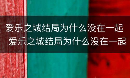 爱乐之城结局为什么没在一起 爱乐之城结局为什么没在一起呢