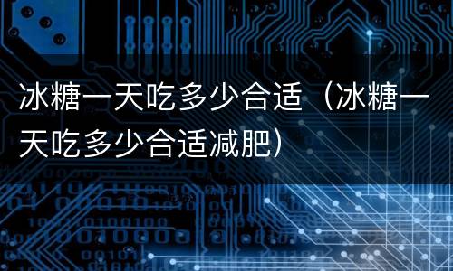 冰糖一天吃多少合适（冰糖一天吃多少合适减肥）
