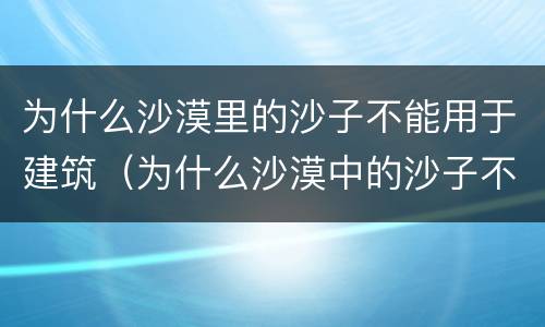 为什么沙漠里的沙子不能用于建筑（为什么沙漠中的沙子不能用于建筑）
