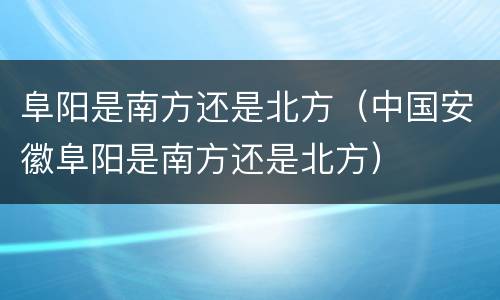 阜阳是南方还是北方（中国安徽阜阳是南方还是北方）