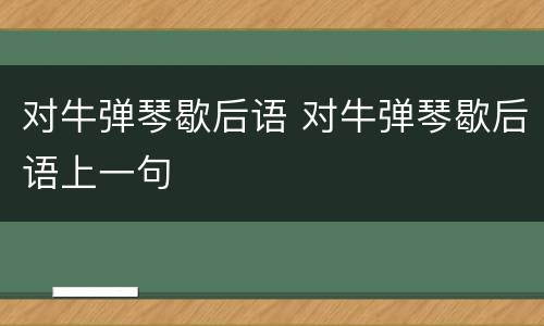对牛弹琴歇后语 对牛弹琴歇后语上一句