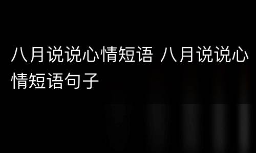 八月说说心情短语 八月说说心情短语句子