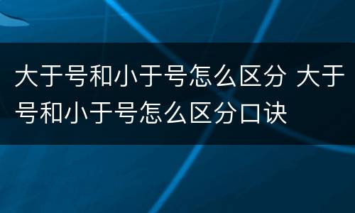 大于号和小于号怎么区分 大于号和小于号怎么区分口诀
