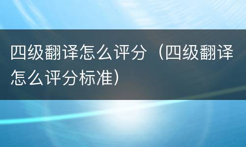 四级翻译怎么评分（四级翻译怎么评分标准）