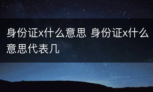 身份证x什么意思 身份证x什么意思代表几