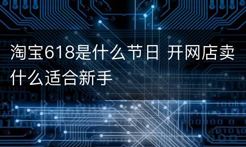淘宝618是什么节日 开网店卖什么适合新手