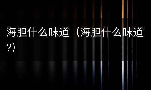 海胆什么味道（海胆什么味道?）
